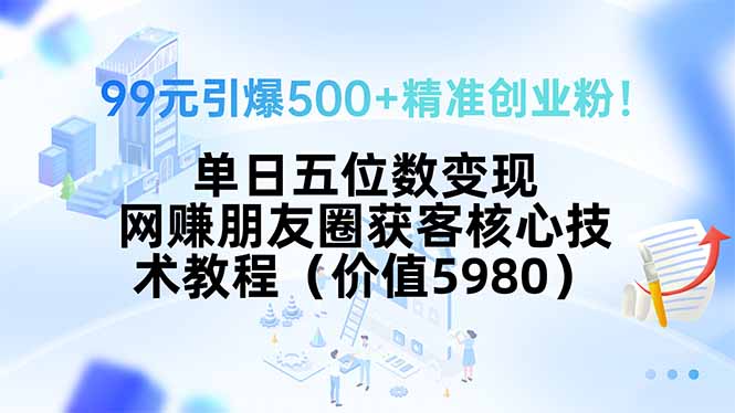 99元引爆500+精準創業粉！單日五位數變現，網賺朋友圈獲客核心技術教程… - 嚴選資源大全