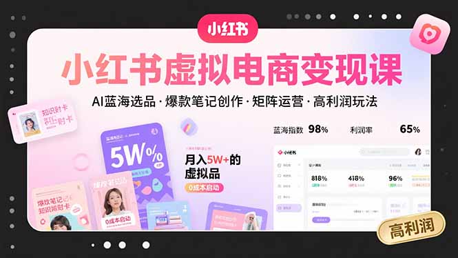小紅書虛擬電商變現課,AI藍海選品,爆款筆記創作,矩陣運營,高利潤玩法 - 嚴選資源大全