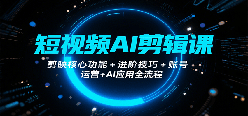 短視頻AI剪輯課，剪映核心功能+進階技巧+賬號運營+AI應用全流程 - 嚴選資源大全