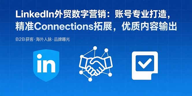 LinkedIn外貿數字營銷：賬號專業打造，精準Connections拓展，優質內容輸出 - 嚴選資源大全