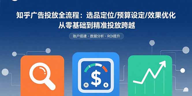 知乎廣告投放全流程：選品定位/預算設定/效果優化 從零基礎到精準投放跨越 - 嚴選資源大全