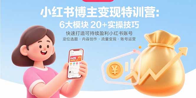 小紅書博主變現特訓營:6大模塊20+實操技巧 快速打造可持續盈利小紅書賬號 - 嚴選資源大全