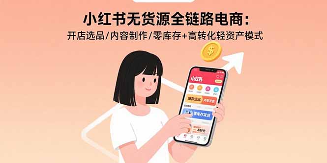小紅書無貨源全鏈路電商：開店選品/內容制作/零庫存+高轉化輕資產模式 - 嚴選資源大全