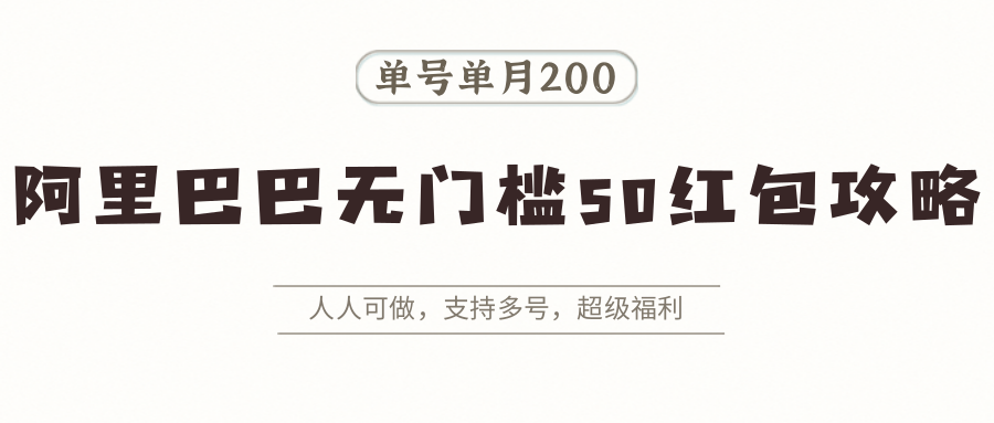 阿里巴巴無門檻50紅包攻略,單號單月200。人人可做,支持多號,超級福利 - 嚴選資源大全