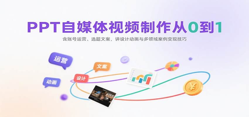 PPT自媒體視頻制作從0到1:含賬號運營、選題文案,講設計動畫與多領域案例變現技巧 - 嚴選資源大全