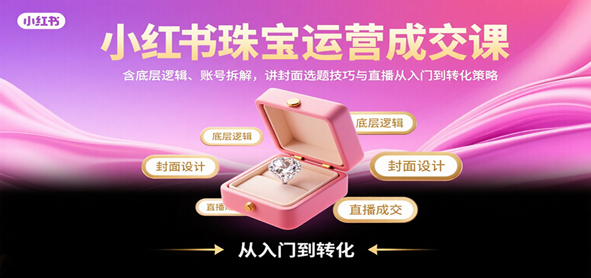 小紅書珠寶運營成交課：含底層邏輯、賬號拆解，講封面選題技巧與直播從入門到轉化策略 - 嚴選資源大全