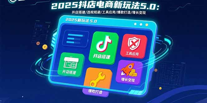 2025抖店電商新玩法5.0：開店搭建/違規規避/工具應用,快速掌握基礎運營… - 嚴選資源大全