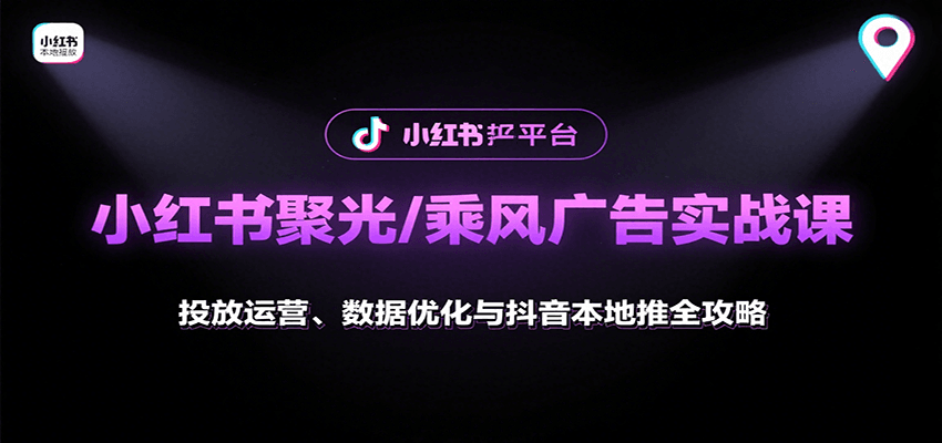 小紅書聚光/乘風廣告實戰課:投放運營、數據優化與抖音本地推全攻略 - 嚴選資源大全