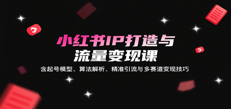 小紅書IP打造與流量變現課：含起號模型、算法解析、精準引流與多賽道變現技巧 - 嚴選資源大全 - 嚴選資源大全