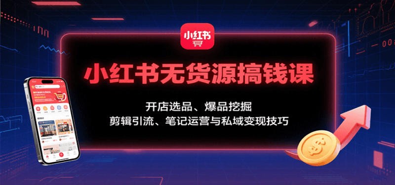 小紅書無(wú)貨源搞錢課：開店選品、爆品挖掘，剪輯引流、筆記運(yùn)營(yíng)與私域變現(xiàn)技巧 - 嚴(yán)選資源大全 - 嚴(yán)選資源大全