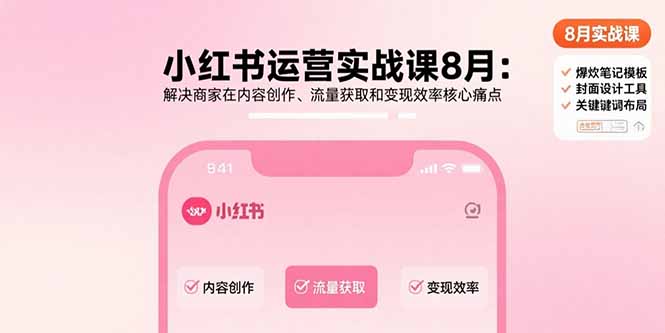 小紅書運營實戰課8月：解決商家在內容創作、流量獲取和變現效率核心痛點 - 嚴選資源大全