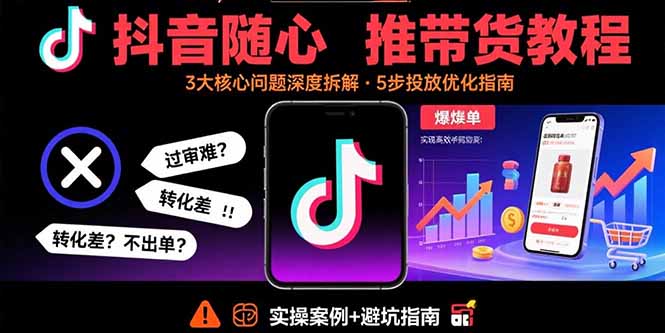 抖音隨心推帶貨教程:拆解過審難/轉化差/不出單 等常見問題 實現高效帶貨 - 嚴選資源大全