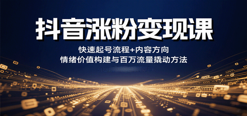 抖音漲粉變現課，快速起號流程+內容方向+情緒價值構建與百萬流量撬動方法 - 嚴選資源大全 - 嚴選資源大全
