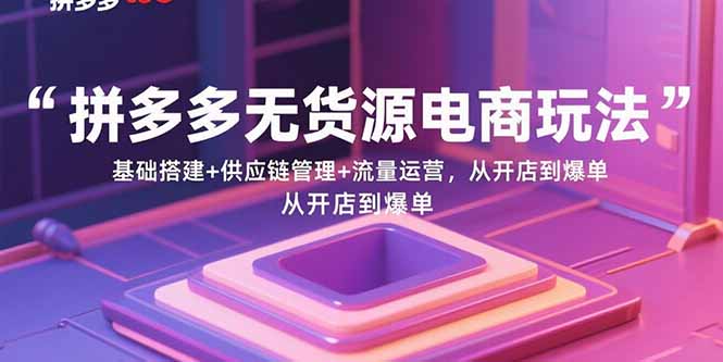 拼多多無貨源電商玩法：基礎搭建+供應鏈管理+流量運營，從開店到爆單 - 嚴選資源大全