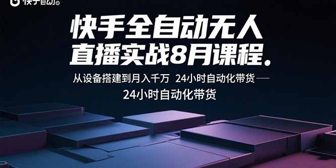 快手全自動無人直播實戰8月課程：從設備搭建到月入千萬 24小時自動化帶貨 - 嚴選資源大全