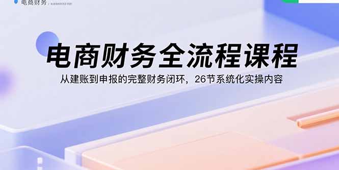 電商財務全流程課程：從建賬到申報的完整財務閉環，26節系統化實操內容 - 嚴選資源大全