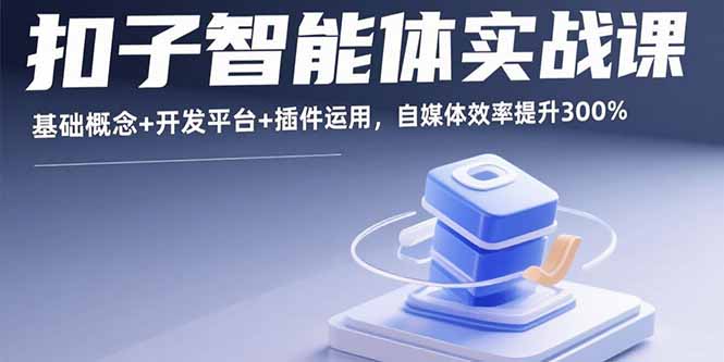 扣子智能體實戰課,基礎概念+開發平臺+插件運用,自媒體效率提升300% - 嚴選資源大全