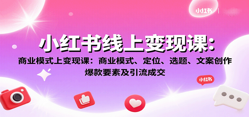 小紅書線上變現課：商業模式、定位、選題、文案創作、爆款要素及引流成交 - 嚴選資源大全
