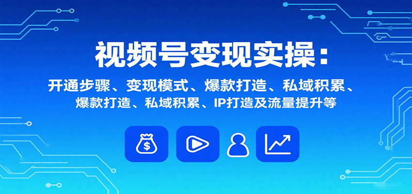 視頻號變現實操，含開通步驟、變現模式、爆款打造、私域積累、IP打造及流量提升等 - 嚴選資源大全