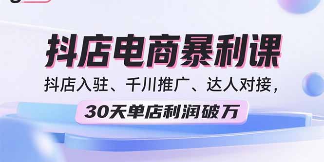 2025抖店電商暴利課，抖店入駐、千川推廣、達人對接，30天單店利潤破萬 - 嚴選資源大全