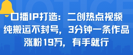口播IP打造：二創熱點視頻，純搬運不封號，3分鐘一條作品，漲粉19w，有手就行 - 嚴選資源大全