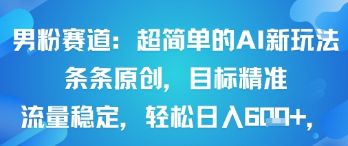 男粉賽道：超簡單的AI新玩法條條原創，目標精準，流量穩定輕松日入6張+ - 嚴選資源大全