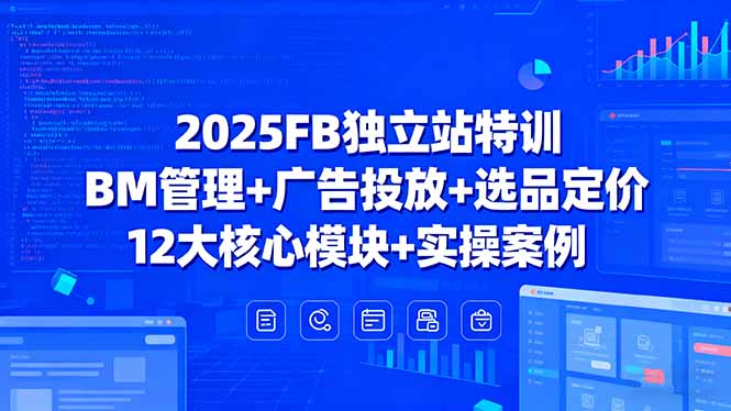 2025FB獨立站特訓,BM管理+廣告投放+選品定價,12大核心模塊+實操案例 - 嚴選資源大全