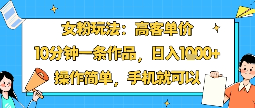 女粉玩法:高客單價,10分鐘一條作品,日入1k+操作簡單,手機就可以 - 嚴選資源大全