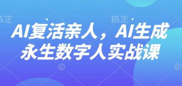AI“復(fù)活”親人,AI生成永生數(shù)字人實(shí)戰(zhàn)課 - 嚴(yán)選資源大全