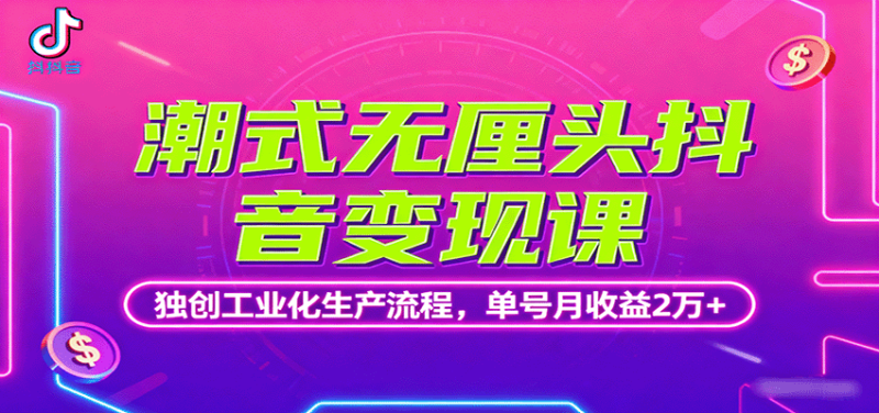 潮式無厘頭抖音變現課,獨創工業化生產流程,單號月收益2萬+ - 嚴選資源大全 - 嚴選資源大全