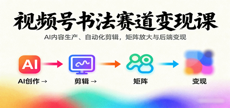 視頻號書法賽道變現課:AI內容生產、自動化剪輯,矩陣放大與后端變現 - 嚴選資源大全 - 嚴選資源大全