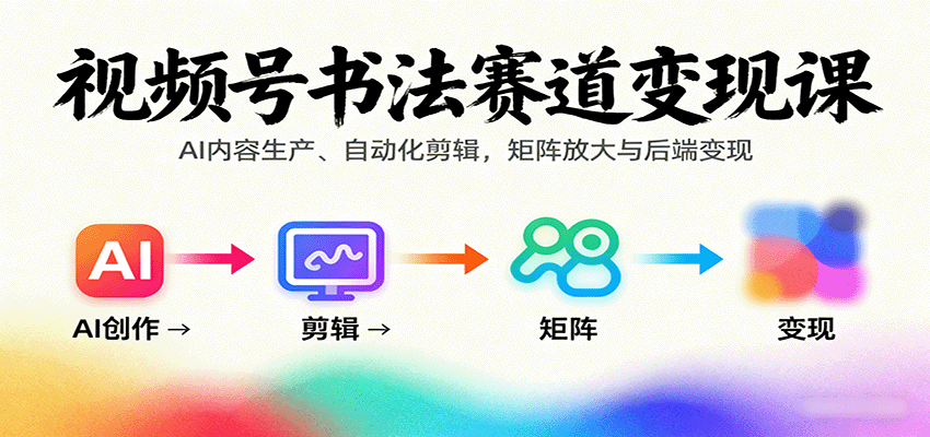 視頻號書法賽道變現課:AI內容生產、自動化剪輯,矩陣放大與后端變現 - 嚴選資源大全