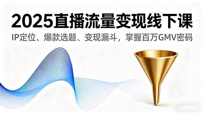 2025直播流量變現線下課，IP定位、爆款選題、變現漏斗，掌握百萬GMV密碼 - 嚴選資源大全