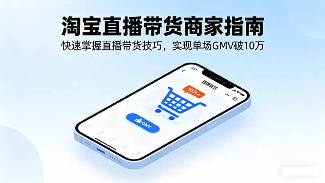 淘寶直播帶貨商家指南,快速掌握直播帶貨技巧,實現單場GMV破10萬 - 嚴選資源大全