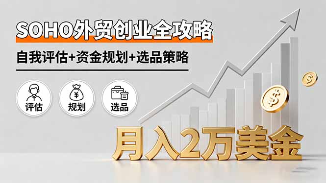 SOHO外貿創業全攻略，自我評估+資金規劃+選品策略，月入2萬美金 - 嚴選資源大全