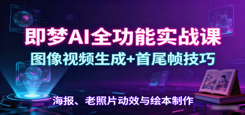 即夢(mèng)AI全功能實(shí)戰(zhàn)課:圖像視頻生成+首尾幀技巧,海報(bào)、老照片動(dòng)效與繪本制作 - 嚴(yán)選資源大全 - 嚴(yán)選資源大全