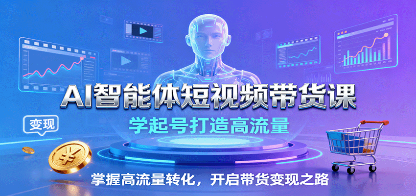 AI智能體短視頻帶貨課:學起號打造高流量,掌握高流量轉化,開啟帶貨變現之路 - 嚴選資源大全
