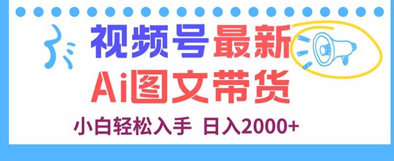 視頻號最新AI圖文帶貨，每天幾分鐘，小白輕松入手，日入2000+ - 嚴選資源大全 - 嚴選資源大全