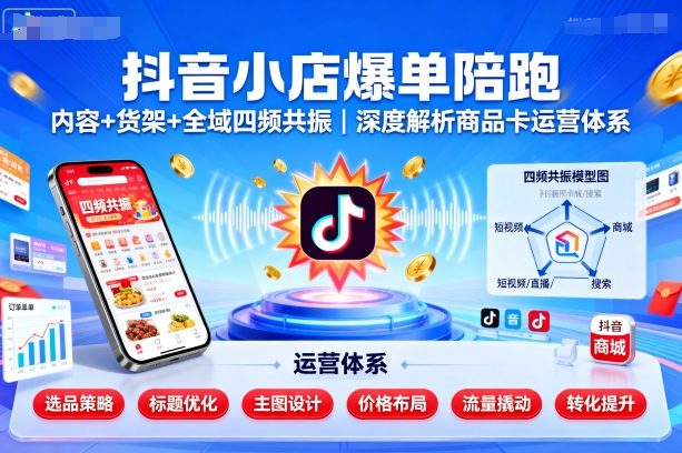 抖音小店爆單陪跑，內容＋貨架＋全域四頻共振，深度解析抖音商品卡運營體系 - 嚴選資源大全