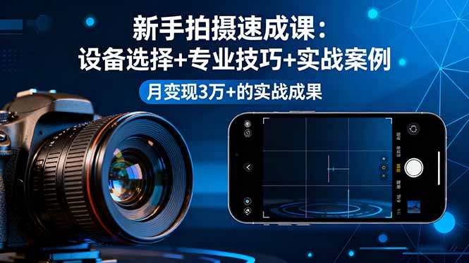 新手拍攝速成課，設備選擇+專業技巧+實戰案例，月變現3萬+的實戰成果 - 嚴選資源大全