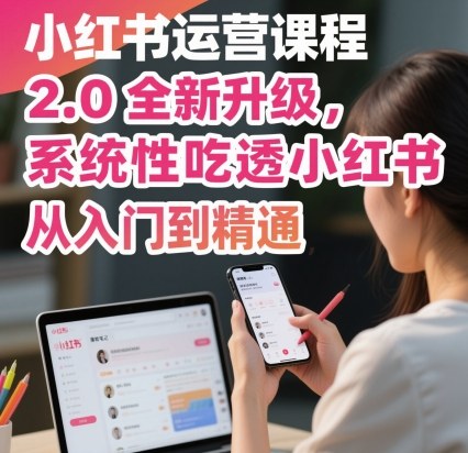 小紅書運(yùn)營課程2.0全新升級，從入門到精通，系統(tǒng)性吃透小紅書 - 嚴(yán)選資源大全