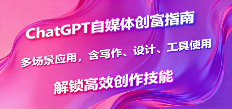 ChatGPT自媒體創(chuàng)富指南，多場景應(yīng)用，含寫作、設(shè)計(jì)、工具使用，解鎖高效創(chuàng)作技能 - 嚴(yán)選資源大全 - 嚴(yán)選資源大全