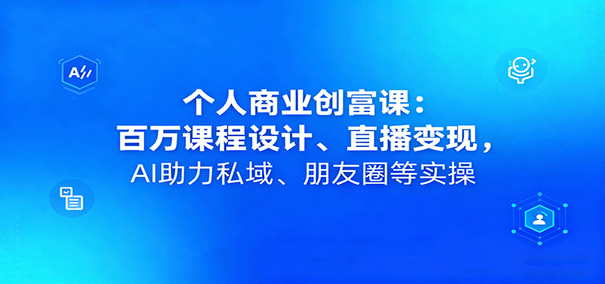 個人商業創富課：百萬課程設計、直播變現，AI助力私域、朋友圈等實操 - 嚴選資源大全