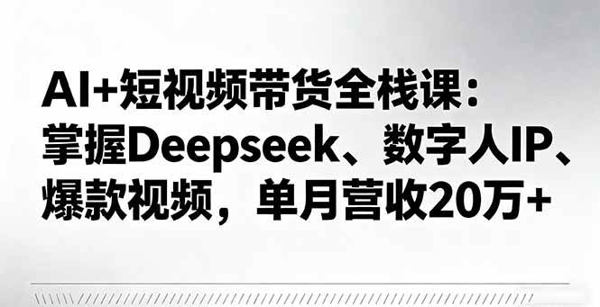 （16180期）AI+短視頻帶貨全棧課：掌握Deepseek、數(shù)字人IP、爆款視頻，單月營收20萬+ - 嚴(yán)選資源大全