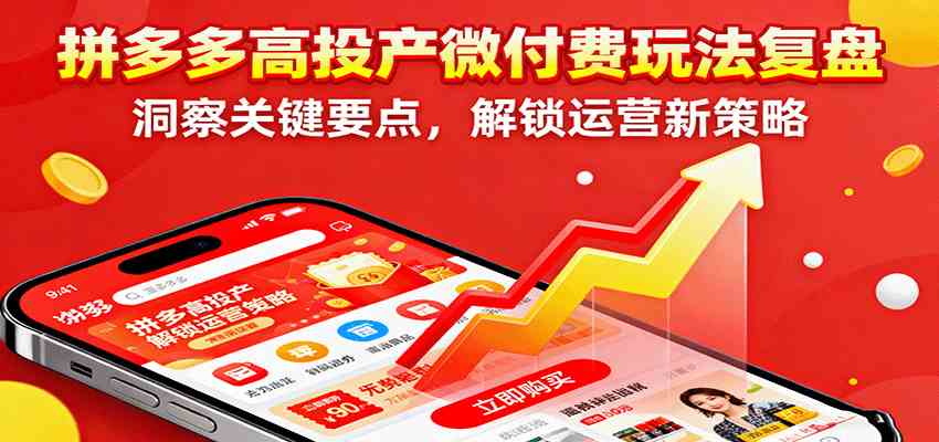 拼多多高投產微付費玩法復盤，洞察關鍵要點，解鎖運營新策略 - 嚴選資源大全