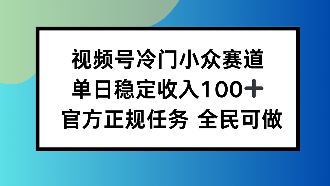 視頻號小眾賽道,單日穩定收入100+,適合所有人 - 嚴選資源大全