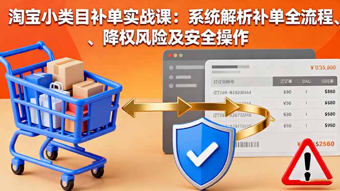 淘寶小類目補單實戰課：系統解析補單全流程、降權風險及安全操作 - 嚴選資源大全