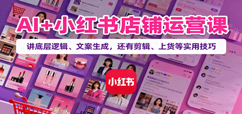 AI+小紅書店鋪運營課：講底層邏輯、文案生成，還有剪輯、上貨等實用技巧 - 嚴選資源大全 - 嚴選資源大全