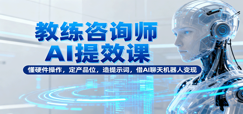 教練咨詢師AI提效課：懂硬件操作，定產品位，造提示詞，借AI聊天機器人變現 - 嚴選資源大全