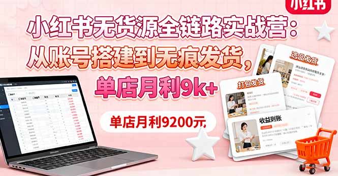 小紅書無貨源全鏈路實戰營：從賬號搭建到無痕發貨，單店月利9k+ - 嚴選資源大全